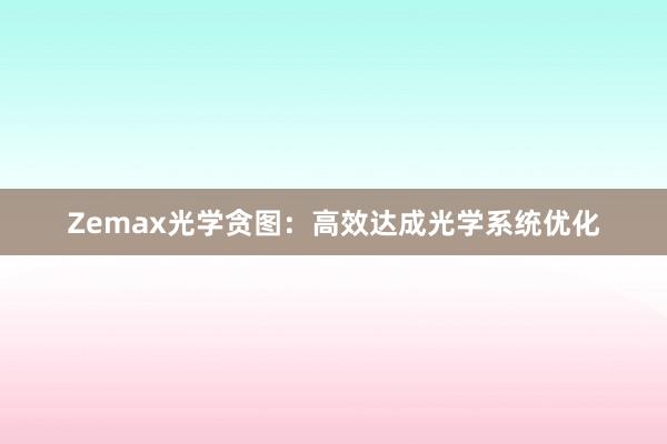 Zemax光学贪图：高效达成光学系统优化