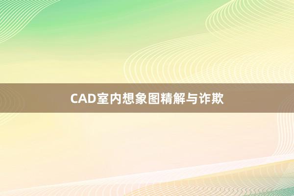 CAD室内想象图精解与诈欺