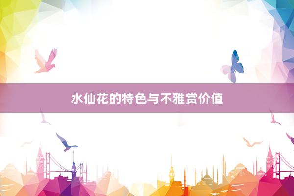 水仙花的特色与不雅赏价值